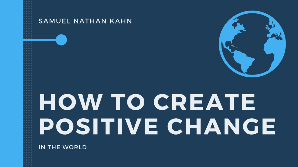 How to Create Positive Change in the World by Samuel Nathan Kahn Manchester UK